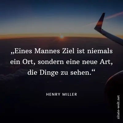 Zitate Reisen: Eines Mannes Ziel ist niemals ein Ort, sondern eine neue Art, die Dinge zu sehen