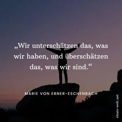 Sprüche Dankbarkeit: Wir unterschätzen das, was wir haben, und überschätzen das, was wir sind