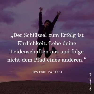 Sprüche Leidenschaft: Der Schlüssel zum Erfolg ist Ehrlichkeit. Lebe deine Leidenschaften aus und folge nicht dem Pfad eines anderen