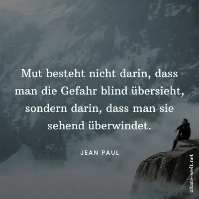 Zitate Mut: Mut besteht nicht darin, daß man die Gefahr blind übersieht, sondern darin, daß man sie sehend überwindet