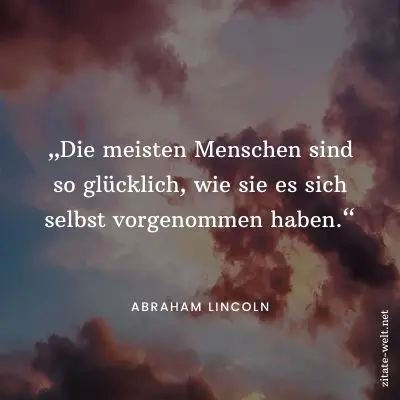 Positiv Denken Sprüche: Die meisten Menschen sind so glücklich, wie sie es sich selbst vorgenommen haben.