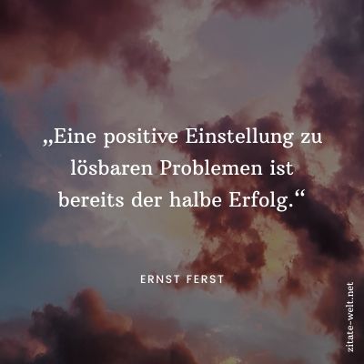 Positiv Denken Sprüche: Eine positive Einstellung zu lösbaren Problemen ist bereits der halbe Erfolg. 